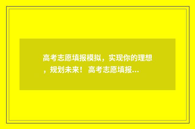 高考志愿填报模拟，实现你的理想，规划未来！ 高考志愿填报模拟填报系统官网入口