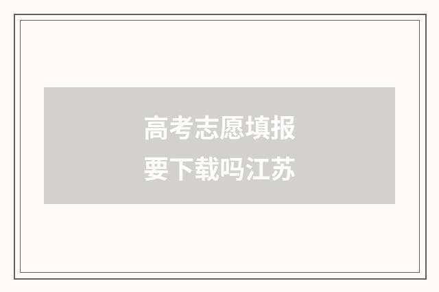 高考志愿填报要下载吗江苏