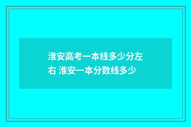 淮安高考一本线多少分左右 淮安一本分数线多少