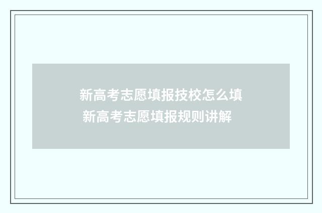 新高考志愿填报技校怎么填 新高考志愿填报规则讲解