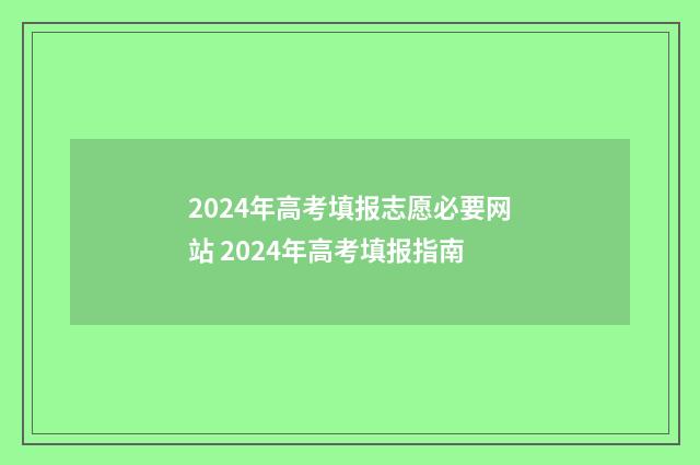 2024年高考填报志愿必要网站 2024年高考填报指南