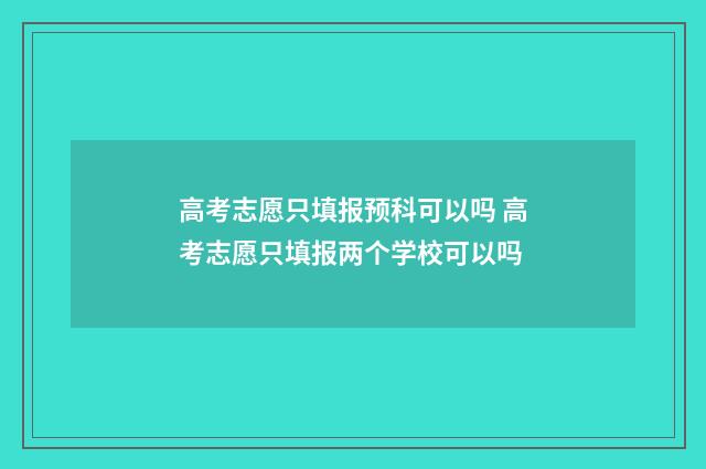 高考志愿只填报预科可以吗 高考志愿只填报两个学校可以吗