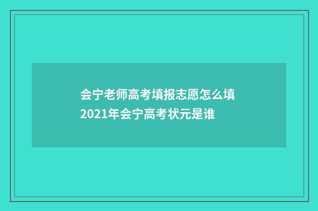 会宁老师高考填报志愿怎么填 2021年会宁高考状元是谁