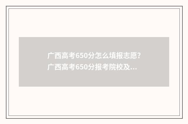 广西高考650分怎么填报志愿？广西高考650分报考院校及专业推荐 广西2021高考650分