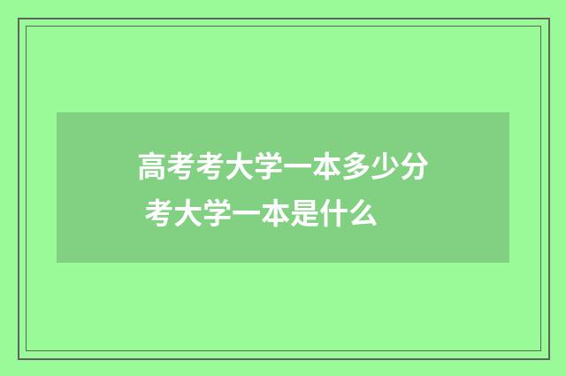 高考考大学一本多少分 考大学一本是什么