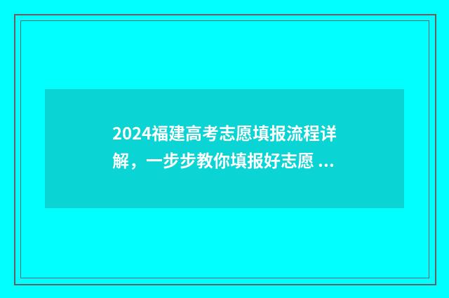 2024福建高考志愿填报流程详解,一步步教你填报好志愿 2024福建高考志愿指南书