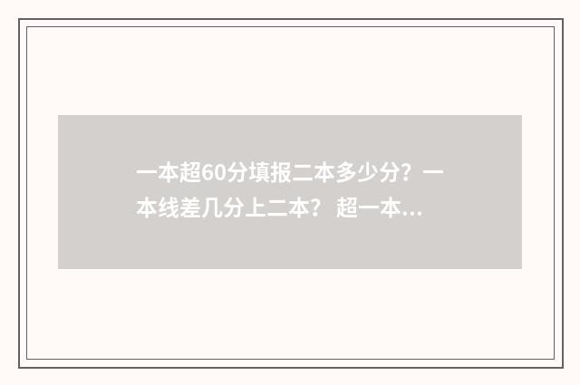 一本超60分填报二本多少分？一本线差几分上二本？ 超一本60分能上什么大学