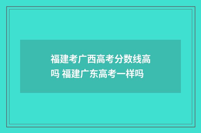 福建考广西高考分数线高吗 福建广东高考一样吗