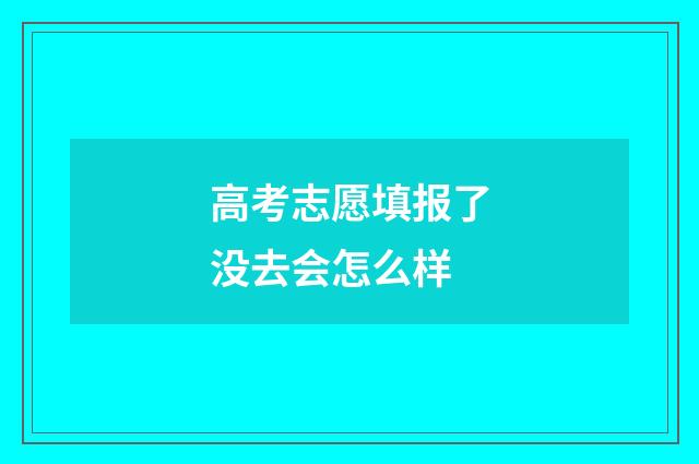 高考志愿填报了没去会怎么样
