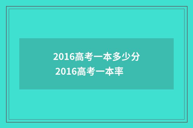 2016高考一本多少分 2016高考一本率