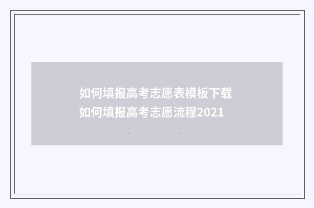 如何填报高考志愿表模板下载 如何填报高考志愿流程2021