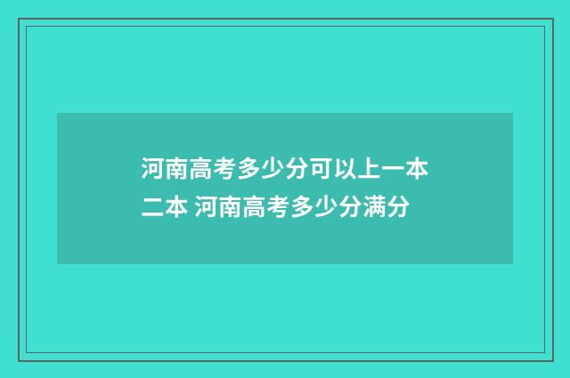 河南高考多少分可以上一本二本 河南高考多少分满分