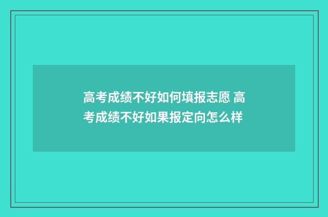 高考成绩不好如何填报志愿 高考成绩不好如果报定向怎么样