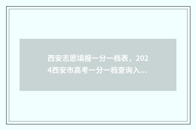 西安志愿填报一分一档表，2024西安市高考一分一档查询入口、查询时间 西安 高考志愿