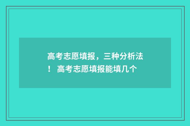 高考志愿填报,三种分析法! 高考志愿填报能填几个