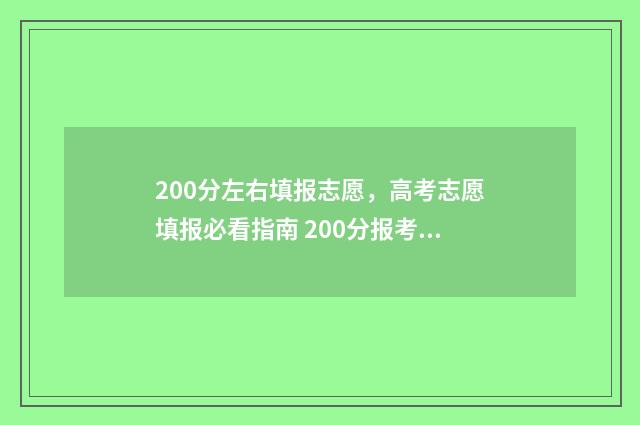 200分左右填报志愿，高考志愿填报必看指南 200分报考什么大学