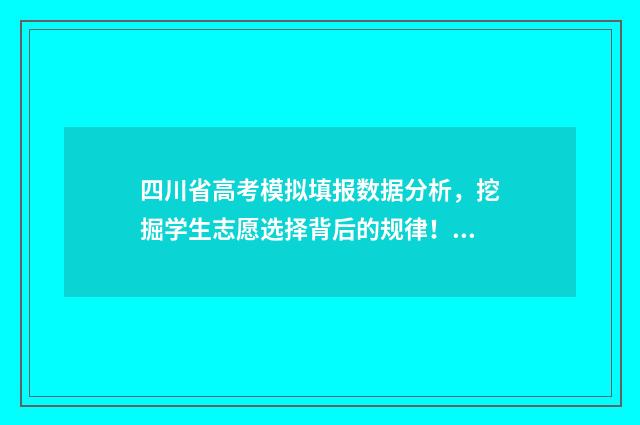 四川省高考模拟填报数据分析，挖掘学生志愿选择背后的规律！ 四川省高考模拟投档线2024年是多少