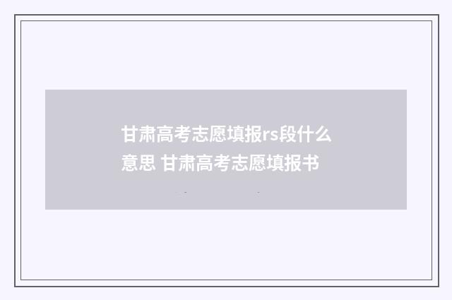 甘肃高考志愿填报rs段什么意思 甘肃高考志愿填报书