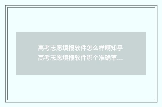 高考志愿填报软件怎么样啊知乎 高考志愿填报软件哪个准确率高