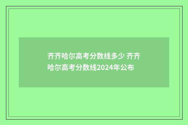 齐齐哈尔高考分数线多少 齐齐哈尔高考分数线2024年公布