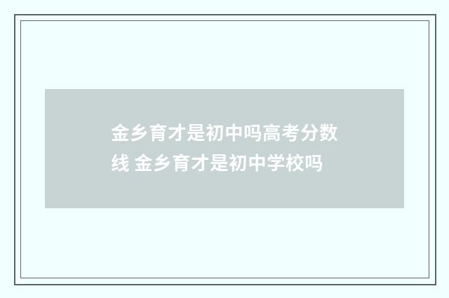 金乡育才是初中吗高考分数线 金乡育才是初中学校吗