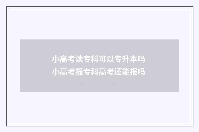 小高考读专科可以专升本吗 小高考报专科高考还能报吗