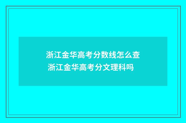 浙江金华高考分数线怎么查 浙江金华高考分文理科吗