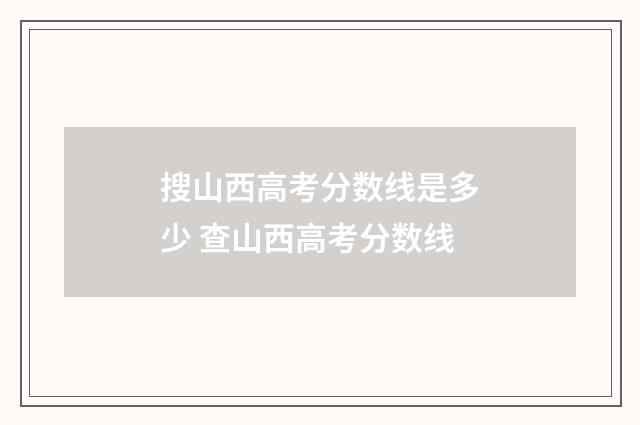 搜山西高考分数线是多少 查山西高考分数线