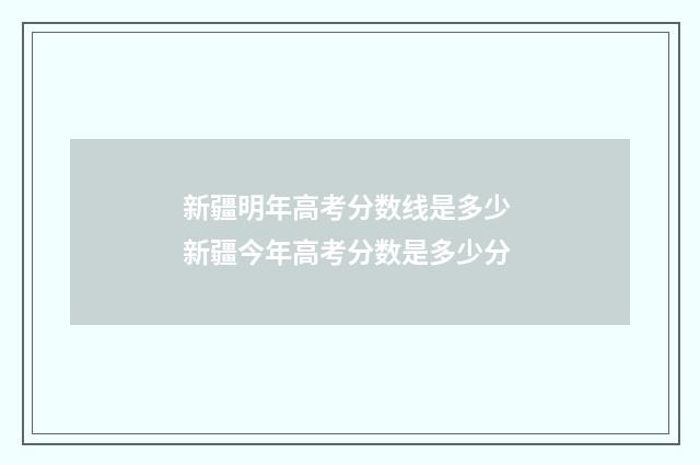 新疆明年高考分数线是多少 新疆今年高考分数是多少分