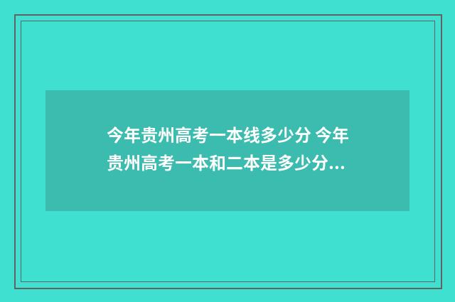 今年贵州高考一本线多少分 今年贵州高考一本和二本是多少分?