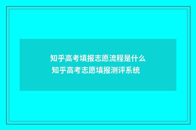 知乎高考填报志愿流程是什么 知乎高考志愿填报测评系统