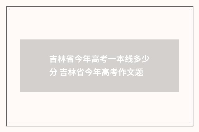 吉林省今年高考一本线多少分 吉林省今年高考作文题