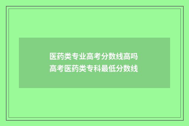 医药类专业高考分数线高吗 高考医药类专科最低分数线