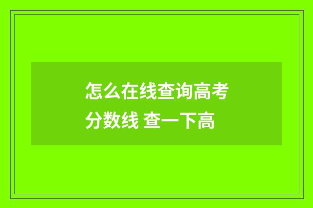 怎么在线查询高考分数线 查一下高