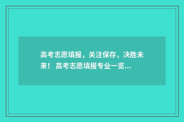 高考志愿填报，关注保存，决胜未来！ 高考志愿填报专业一览表