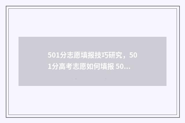 501分志愿填报技巧研究，501分高考志愿如何填报 501分报什么大学
