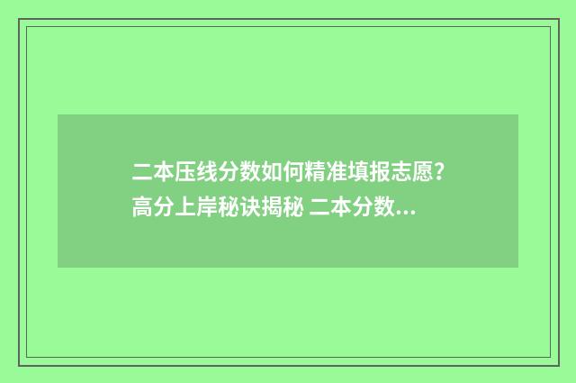 二本压线分数如何精准填报志愿？高分上岸秘诀揭秘 二本分数线压线会被划档吗