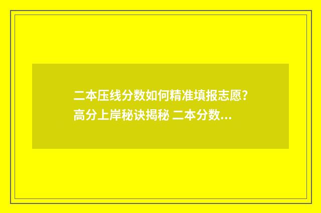 二本压线分数如何精准填报志愿？高分上岸秘诀揭秘 二本分数线压线会被划档吗