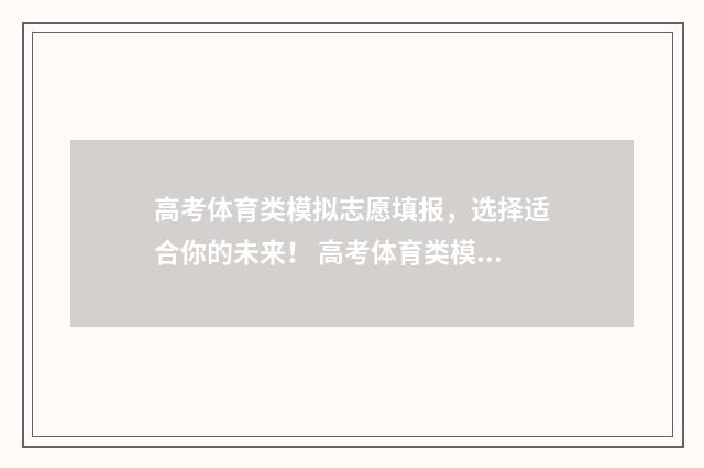 高考体育类模拟志愿填报，选择适合你的未来！ 高考体育类模拟题及答案