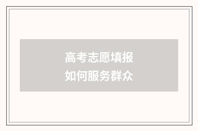 高考志愿填报如何服务群众