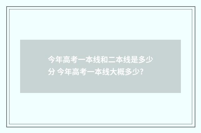 今年高考一本线和二本线是多少分 今年高考一本线大概多少?