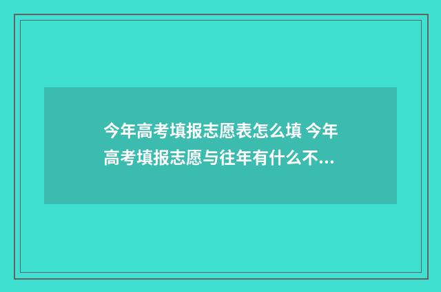 今年高考填报志愿表怎么填 今年高考填报志愿与往年有什么不同