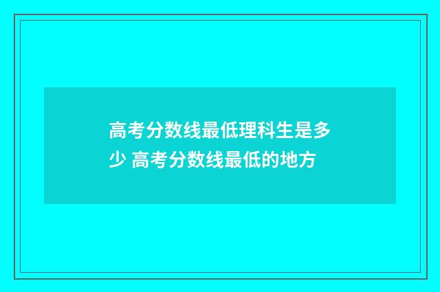 高考分数线最低理科生是多少 高考分数线最低的地方