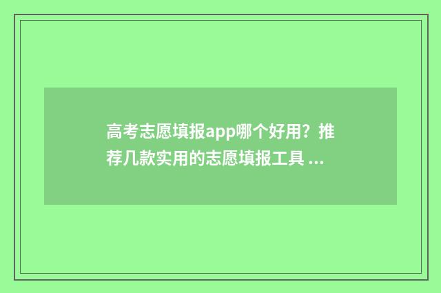 高考志愿填报app哪个好用？推荐几款实用的志愿填报工具 高考志愿填报