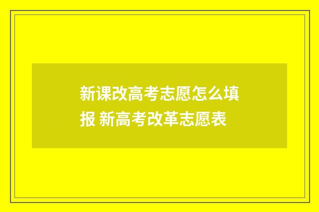 新课改高考志愿怎么填报 新高考改革志愿表