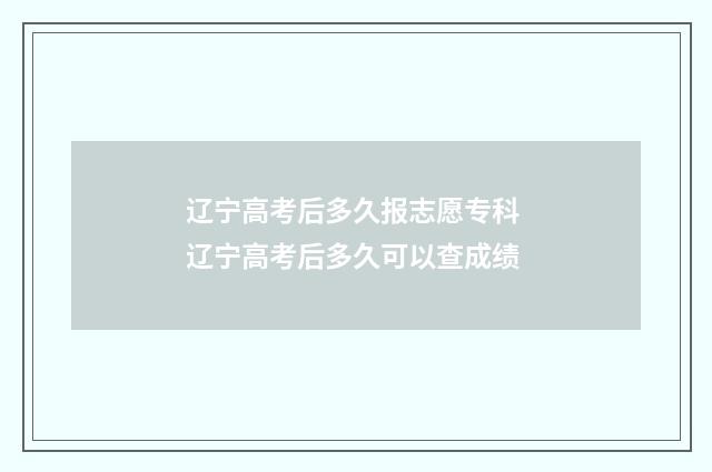 辽宁高考后多久报志愿专科 辽宁高考后多久可以查成绩