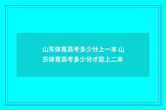 山东体育高考多少分上一本 山东体育高考多少分才能上二本