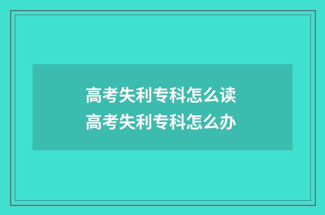高考失利专科怎么读 高考失利专科怎么办