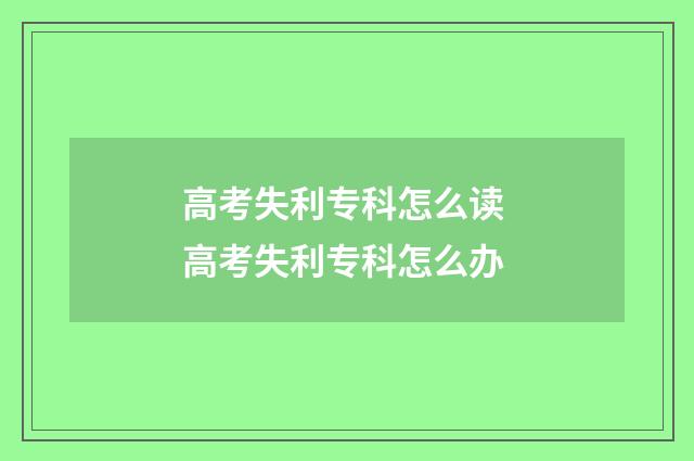 高考失利专科怎么读 高考失利专科怎么办