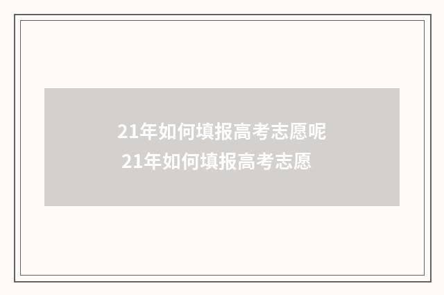 21年如何填报高考志愿呢 21年如何填报高考志愿